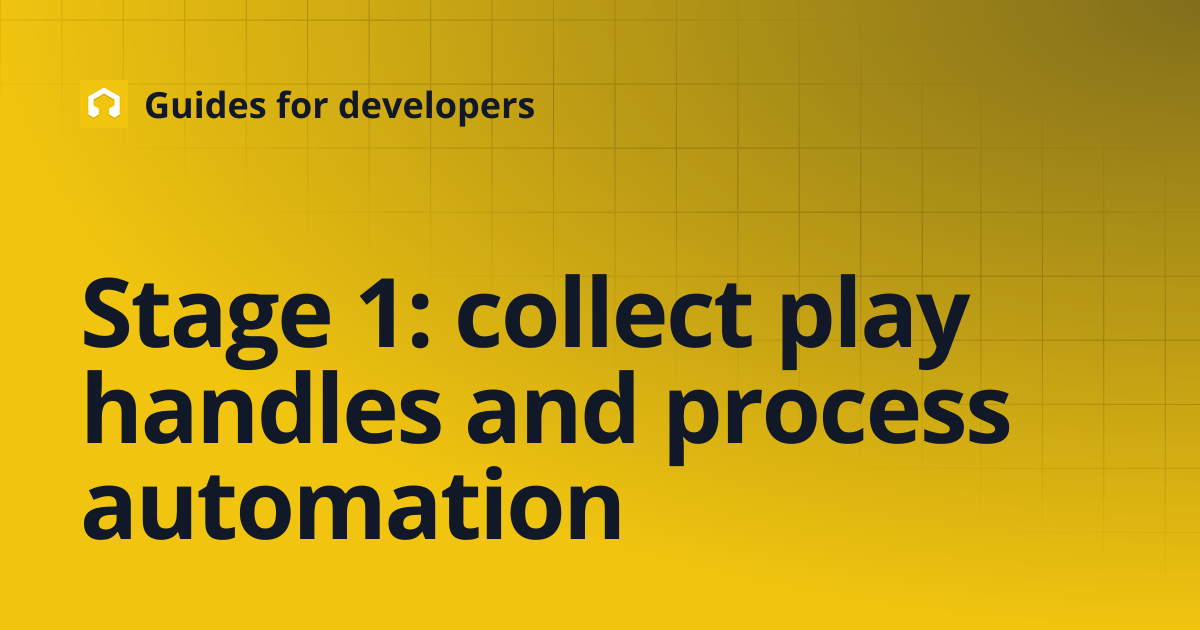 Stage 1: collect play handles and process automation | Guides for ...