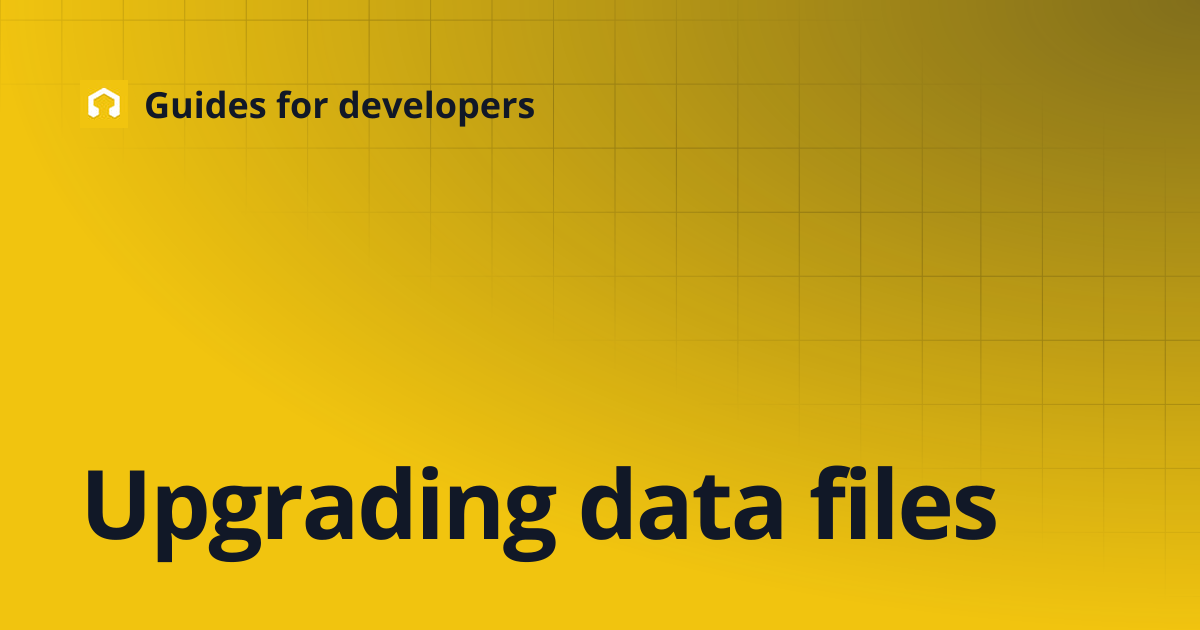 Upgrading data files | Guides for developers